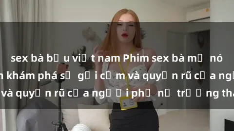 sex bà bầu việt nam Phim sex bà mẹ nóng bỏng: Hành trình khám phá sự gợi cảm và quyến rũ của người phụ nữ trưởng thành.