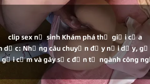 clip sex nữ sinh Khám phá thế giới của phim sex nô lệ tình dục: Những câu chuyện đầy nổi dậy, gợi cảm và gây sốc đến từ ngành công nghiệp giải trí đen tối