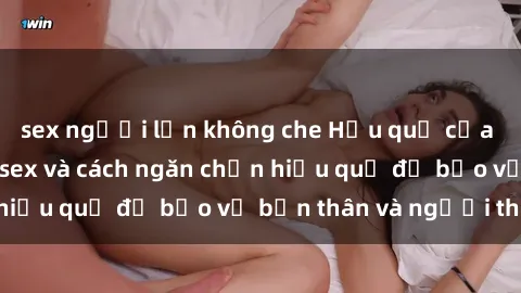 sex người lớn không che Hậu quả của hành vi bạo dâm sex và cách ngăn chặn hiệu quả để bảo vệ bản thân và người thân