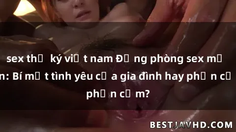 sex thư ký việt nam Động phòng sex mẹ con: Bí mật tình yêu của gia đình hay phản cảm?
