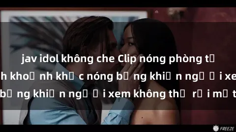 jav idol không che Clip nóng phòng tắm gây sốt: Cận cảnh khoảnh khắc nóng bỏng khiến người xem không thể rời mắt
