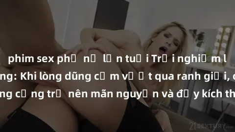 phim sex phụ nữ lớn tuổi Trải nghiệm làm tình ngoài đường: Khi lòng dũng cảm vượt qua ranh giới, cuộc hẹn nơi công cộng trở nên mãn nguyện và đầy kích thích. Hành vi nguy hiểm, nhưng cũng tạo nên cảm 