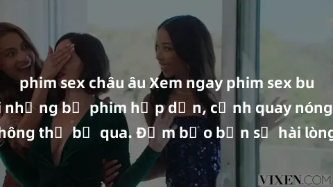 phim sex châu âu Xem ngay phim sex bukkake hàng đầu với những bộ phim hấp dẫn, cảnh quay nóng bỏng không thể bỏ qua. Đảm bảo bạn sẽ hài lòng với trải nghiệm mới lạ này!
