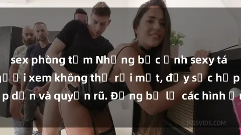 sex phòng tắm Những bức ảnh sexy tá gợi cảm khiến người xem không thể rời mắt, đầy sức hấp dẫn và quyến rũ. Đừng bỏ lỡ các hình ảnh nóng bỏng này!