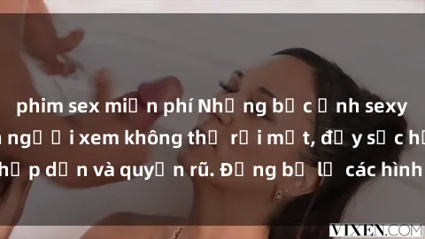 phim sex miễn phí Những bức ảnh sexy tá gợi cảm khiến người xem không thể rời mắt, đầy sức hấp dẫn và quyến rũ. Đừng bỏ lỡ các hình ảnh nóng bỏng này!