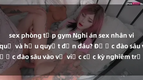 sex phòng tập gym Nghi án sex nhân viên nhà hàng: Hậu quả và hậu quyết đến đâu? Được đào sâu vào vụ việc cực kỳ nghiêm trọng này.