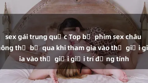sex gái trung quốc Top bộ phim sex châu âu nổi tiếng không thể bỏ qua khi tham gia vào thế giới giải trí đồng tính