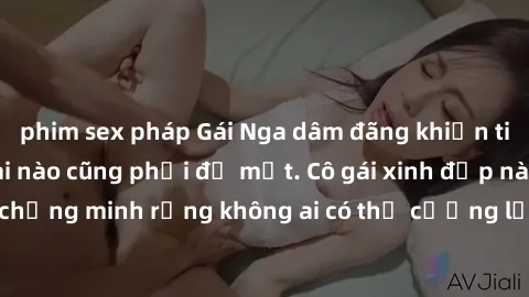 phim sex pháp Gái Nga dâm đãng khiến tim bất cứ chàng trai nào cũng phải đỏ mặt. Cô gái xinh đẹp này đã chứng minh rằng không ai có thể cưỡng lại khi cô làm tình đắm say.