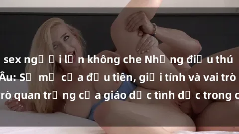 sex người lớn không che Những điều thú vị về sex ở Bắc Âu: Sự mở cửa đầu tiên, giới tính và vai trò quan trọng của giáo dục tình dục trong các quốc gia này.