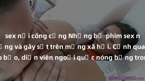 sex nơi công cộng Những bộ phim sex ngoại quốc nổi tiếng và gây sốt trên mạng xã hội. Cảnh quay táo bạo, diễn viên ngoại quốc nóng bỏng trong các tác phẩm đỉnh cao.