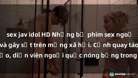 sex jav idol HD Những bộ phim sex ngoại quốc nổi tiếng và gây sốt trên mạng xã hội. Cảnh quay táo bạo, diễn viên ngoại quốc nóng bỏng trong các tác phẩm đỉnh cao.