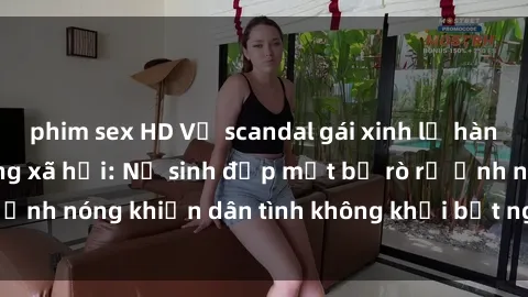 phim sex HD Vụ scandal gái xinh lộ hàng gây sốt trên mạng xã hội: Nữ sinh đẹp mắt bị rò rỉ ảnh nóng khiến dân tình không khỏi bất ngờ và phẫn nộ!