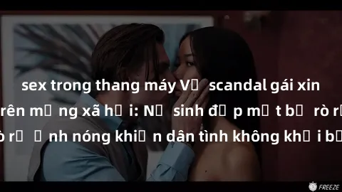 sex trong thang máy Vụ scandal gái xinh lộ hàng gây sốt trên mạng xã hội: Nữ sinh đẹp mắt bị rò rỉ ảnh nóng khiến dân tình không khỏi bất ngờ và phẫn nộ!