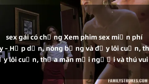 sex gái có chồng Xem phim sex miễn phí online ngay tại đây – Hấp dẫn, nóng bỏng và đầy lôi cuốn, thỏa mãn mọi người và thú vui của bạn!