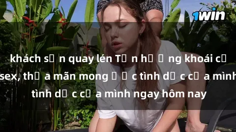 khách sạn quay lén Tận hưởng khoái cảm với gái xinh sex, thỏa mãn mong ước tình dục của mình ngay hôm nay