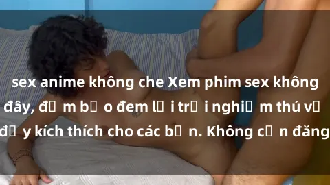 sex anime không che Xem phim sex không che miễn phí tại đây, đảm bảo đem lại trải nghiệm thú vị và đầy kích thích cho các bạn. Không cần đăng ký, hoàn toàn miễn phí.