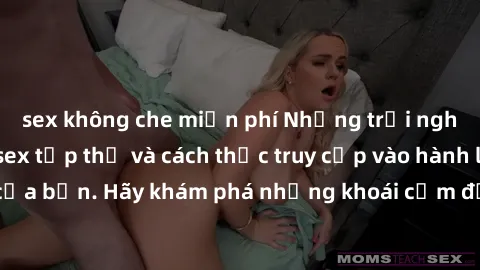 sex không che miễn phí Những trải nghiệm mới lạ với sex tập thể và cách thức truy cập vào hành lang đam mê của bạn. Hãy khám phá những khoái cảm đầy kích thích với tập thể hấp dẫn!