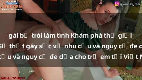 gái bị trói làm tình Khám phá thế giới sex loli Việt Nam: Sự thật gây sốc về nhu cầu và nguy cơ đe dọa cho trẻ em tại Việt Nam