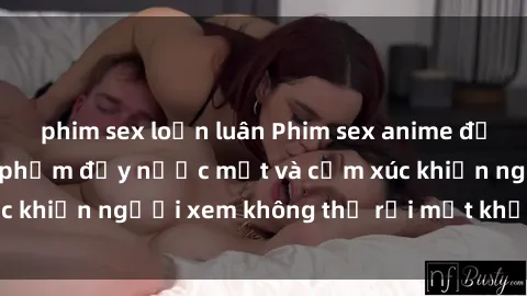phim sex loạn luân Phim sex anime đỉnh cao: Những tác phẩm đầy nước mắt và cảm xúc khiến người xem không thể rời mắt khỏi màn hình