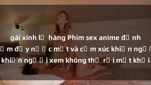gái xinh lộ hàng Phim sex anime đỉnh cao: Những tác phẩm đầy nước mắt và cảm xúc khiến người xem không thể rời mắt khỏi màn hình