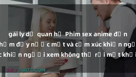 gái ly dị quan hệ Phim sex anime đỉnh cao: Những tác phẩm đầy nước mắt và cảm xúc khiến người xem không thể rời mắt khỏi màn hình